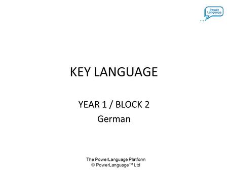 The PowerLanguage Platform © PowerLanguage™ Ltd KEY LANGUAGE YEAR 1 / BLOCK 2 German.
