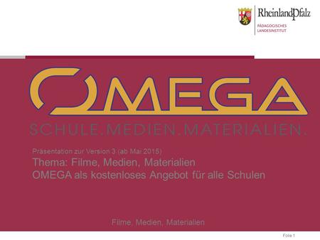 Folie 1 Filme, Medien, Materialien Präsentation zur Version 3 (ab Mai 2015) Thema: Filme, Medien, Materialien OMEGA als kostenloses Angebot für alle Schulen.