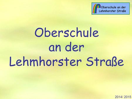 2014/ 2015 Oberschule an der Lehmhorster Straße. 2014/ 2015 Herzlich willkommen an der Oberschule an der Lehmhorster Straße.