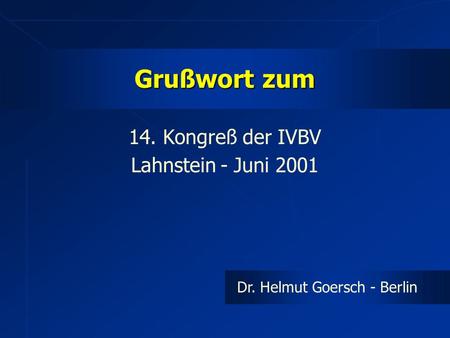 Grußwort zum 14. Kongreß der IVBV Lahnstein - Juni 2001 Dr. Helmut Goersch - Berlin.