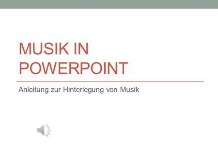 MUSIK IN POWERPOINT Anleitung zur Hinterlegung von Musik.