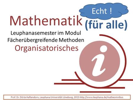 Mathematik Leuphanasemester im Modul Fächerübergreifende Methoden Organisatorisches Prof. Dr. Dörte Haftendorn, Leuphana Universität Lüneburg, 2015