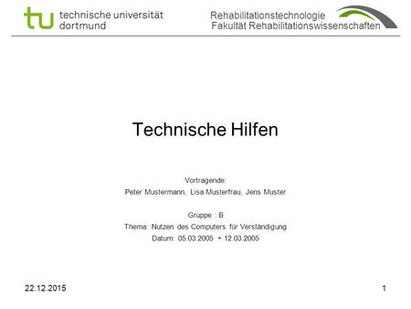 Rehabilitationstechnologie Fakultät Rehabilitationswissenschaften Technische Hilfen Vortragende: Peter Mustermann, Lisa Musterfrau, Jens Muster Gruppe.