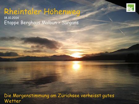 Rheintaler Höhenweg 18.10.2014 Etappe Berghaus Malbun > Sargans Die Morgenstimmung am Zürichsee verheisst gutes Wetter.