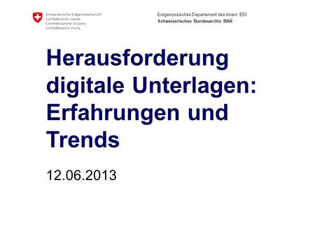 Eidgenössisches Departement des Innern EDI Schweizerisches Bundesarchiv BAR Herausforderung digitale Unterlagen: Erfahrungen und Trends 12.06.2013.