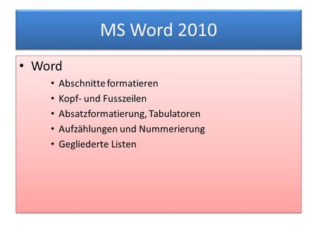 MS Word 2010 Word Abschnitte formatieren Kopf- und Fusszeilen Absatzformatierung, Tabulatoren Aufzählungen und Nummerierung Gegliederte Listen Word Abschnitte.