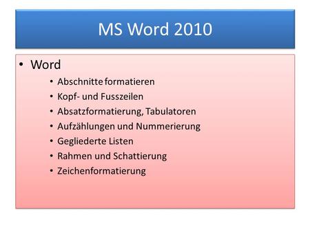 MS Word 2010 Word Abschnitte formatieren Kopf- und Fusszeilen Absatzformatierung, Tabulatoren Aufzählungen und Nummerierung Gegliederte Listen Rahmen und.