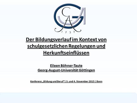 Der Bildungsverlauf im Kontext von schulgesetzlichen Regelungen und Herkunftseinflüssen Eileen Böhner-Taute Georg-August-Universität Göttingen Konferenz.