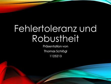 Fehlertoleranz und Robustheit Präsentation von Thomas Schlögl 1125213.