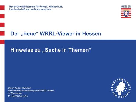 Hessisches Ministerium für Umwelt, Klimaschutz, Landwirtschaft und Verbraucherschutz Hinweise zu „Suche in Themen“ Der „neue“ WRRL-Viewer in Hessen Ulrich.
