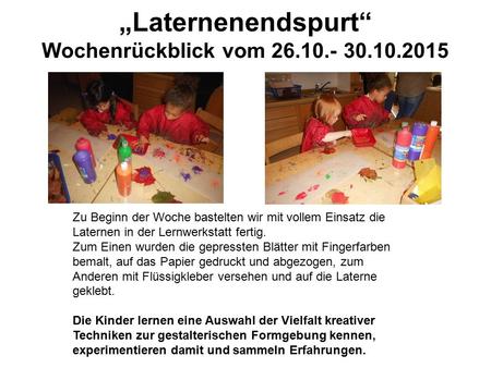 „Laternenendspurt“ Wochenrückblick vom 26.10.- 30.10.2015 Zu Beginn der Woche bastelten wir mit vollem Einsatz die Laternen in der Lernwerkstatt fertig.