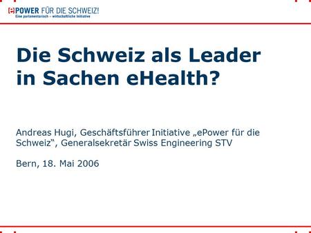 Die Schweiz als Leader in Sachen eHealth? Andreas Hugi, Geschäftsführer Initiative „ePower für die Schweiz“, Generalsekretär Swiss Engineering STV Bern,