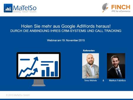 © 2015 MaTelSo GmbH Holen Sie mehr aus Google AdWords heraus! DURCH DIE ANBINDUNG IHRES CRM-SYSTEMS UND CALL TRACKING Webinar am 19. November 2015 Referenten: