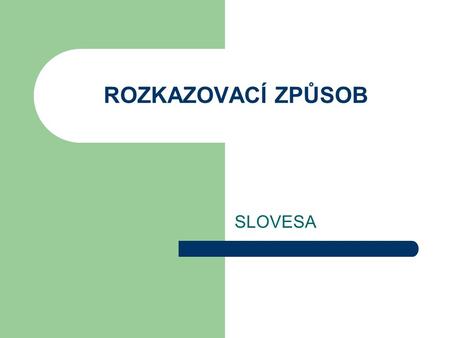 ROZKAZOVACÍ ZPŮSOB SLOVESA. ROZKAZ TVOŘÍME PRO : 2. osobu j. č. 1. osobu 2. osobu č. mn. 3. osobu.