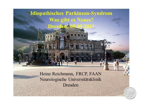 Heinz Reichmann, FRCP, FAAN Neurologische Universitätsklinik Dresden Idiopathisches Parkinson-Syndrom Was gibt es Neues? Dresden, 05.05.2011.
