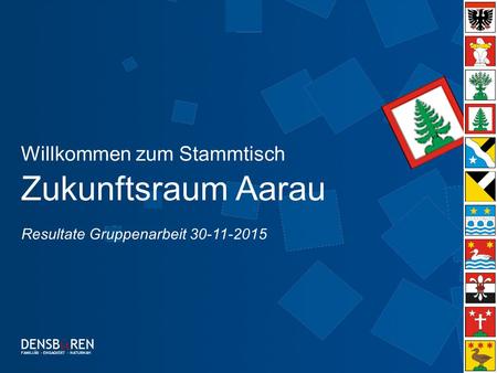 0 Willkommen zum Stammtisch Zukunftsraum Aarau DENSB Ü REN FAMILIÄR – ENGAGIERT - NATURNAH Resultate Gruppenarbeit 30-11-2015.