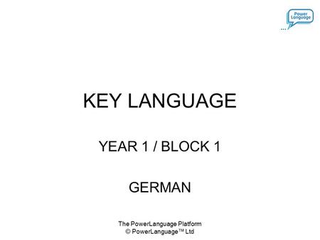 The PowerLanguage Platform © PowerLanguage™ Ltd KEY LANGUAGE YEAR 1 / BLOCK 1 GERMAN.