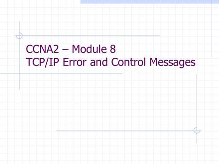 CCNA2 – Module 8 TCP/IP Error and Control Messages.
