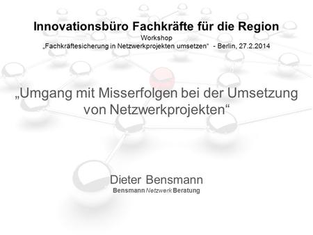 Innovationsbüro Fachkräfte für die Region Workshop „Fachkräftesicherung in Netzwerkprojekten umsetzen“ - Berlin, 27.2.2014 „Umgang mit Misserfolgen bei.