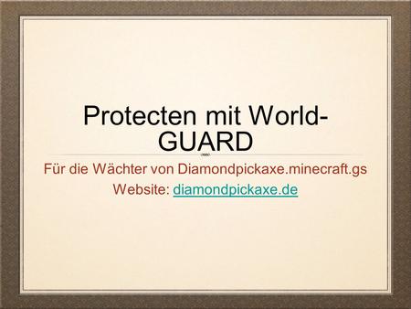 Protecten mit World- GUARD Für die Wächter von Diamondpickaxe.minecraft.gs Website: diamondpickaxe.dediamondpickaxe.de.