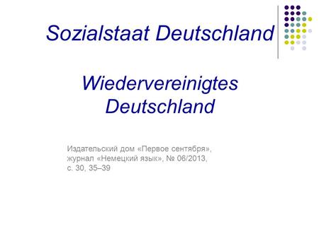 Sozialstaat Deutschland Wiedervereinigtes Deutschland Издательский дом «Первое сентября», журнал «Немецкий язык», № 06/2013, с. 30, 35–39.