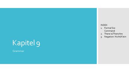 Kapitel 9 Grammar INDEX 1.Formal Sie- Command 2.There Is/There Are 3.Negation: Nicht/Klein.
