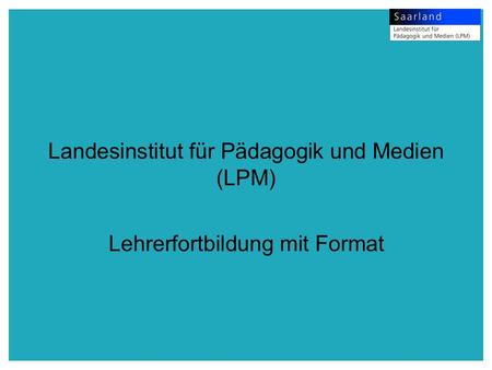 Landesinstitut für Pädagogik und Medien (LPM) Lehrerfortbildung mit Format.