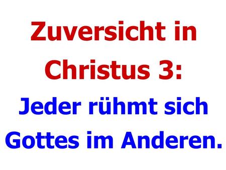 Zuversicht in Christus 3: Jeder rühmt sich Gottes im Anderen.