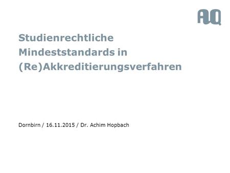 Studienrechtliche Mindeststandards in (Re)Akkreditierungsverfahren Dornbirn / 16.11.2015 / Dr. Achim Hopbach.