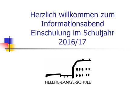 Herzlich willkommen zum Informationsabend Einschulung im Schuljahr 2016/17.