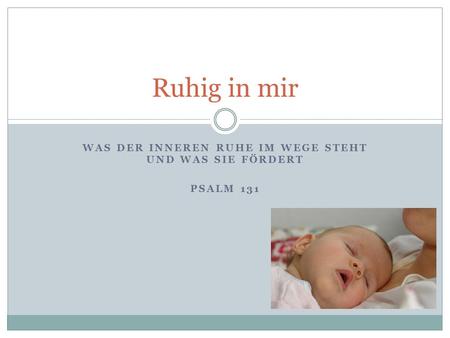 WAS DER INNEREN RUHE IM WEGE STEHT UND WAS SIE FÖRDERT PSALM 131 Ruhig in mir.