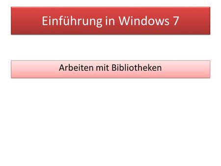 Einführung in Windows 7 Arbeiten mit Bibliotheken.