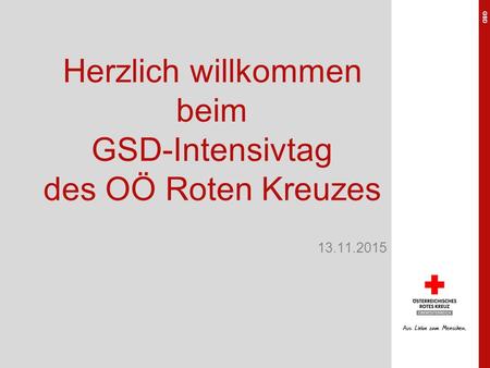 Herzlich willkommen beim GSD-Intensivtag des OÖ Roten Kreuzes 13.11.2015 GSD.