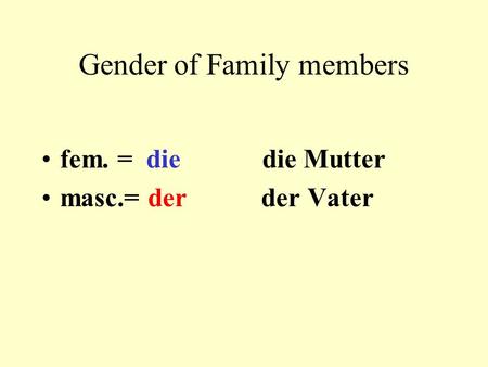 Gender of Family members fem. = die die Mutter masc.= der der Vater.