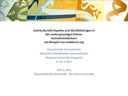 Internationale Sommerschule Aktualität interkultureller Kommunikation Bergische Universität Wuppertal 9.-13. 7.2012 Tarik A. Bary Sprachenfakultät (ALALSUN)