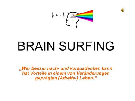 BRAIN SURFING „Wer besser nach- und vorausdenken kann hat Vorteile in einem von Veränderungen geprägten (Arbeits-) Leben!“