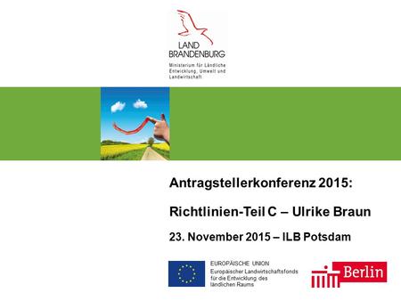 EUROPÄISCHE UNION Europäischer Landwirtschaftsfonds für die Entwicklung des ländlichen Raums Antragstellerkonferenz 2015: Richtlinien-Teil C – Ulrike Braun.
