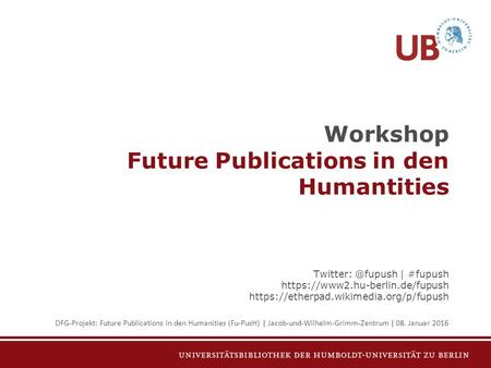 Workshop Future Publications in den Humantities | #fupush https://www2.hu-berlin.de/fupush https://etherpad.wikimedia.org/p/fupush DFG-Projekt:
