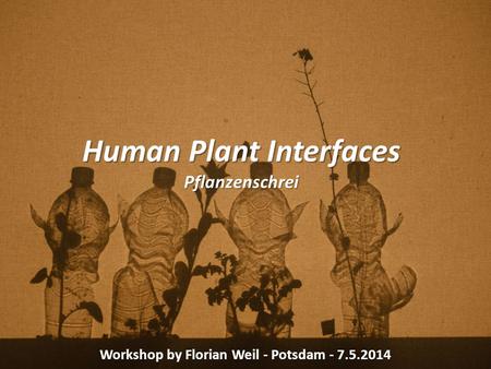 Human Plant Interfaces Pflanzenschrei Workshop by Florian Weil - Potsdam - 7.5.2014.