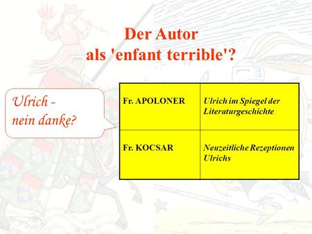 Der Autor als 'enfant terrible'? Ulrich - nein danke? Fr. APOLONERUlrich im Spiegel der Literaturgeschichte Fr. KOCSARNeuzeitliche Rezeptionen Ulrichs.
