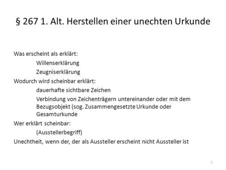 § 267 1. Alt. Herstellen einer unechten Urkunde Was erscheint als erklärt: Willenserklärung Zeugniserklärung Wodurch wird scheinbar erklärt: dauerhafte.