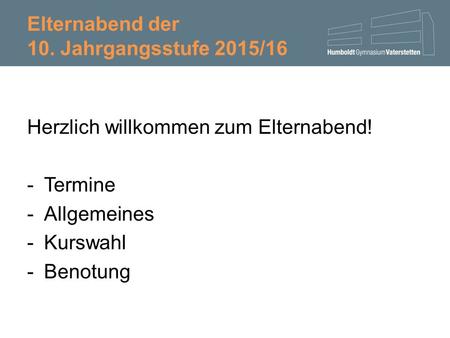 Elternabend der 10. Jahrgangsstufe 2015/16 Herzlich willkommen zum Elternabend! -Termine -Allgemeines -Kurswahl -Benotung.