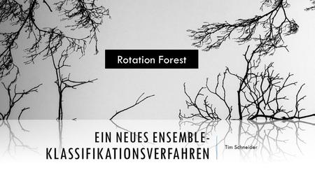 EIN NEUES ENSEMBLE- KLASSIFIKATIONSVERFAHREN Tim Schneider Rotation Forest.