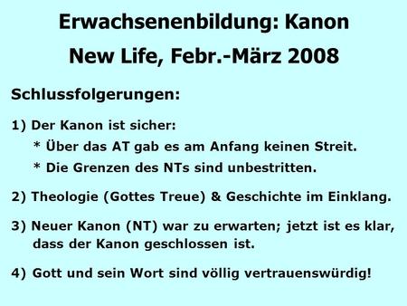 Erwachsenenbildung: Kanon New Life, Febr.-März 2008 Schlussfolgerungen: 1) Der Kanon ist sicher: * Über das AT gab es am Anfang keinen Streit. * Die Grenzen.