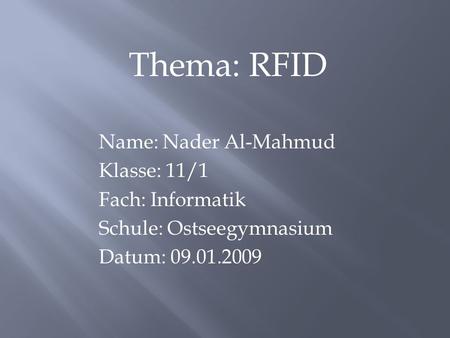 Thema: RFID Name: Nader Al-Mahmud Klasse: 11/1 Fach: Informatik Schule: Ostseegymnasium Datum: 09.01.2009.