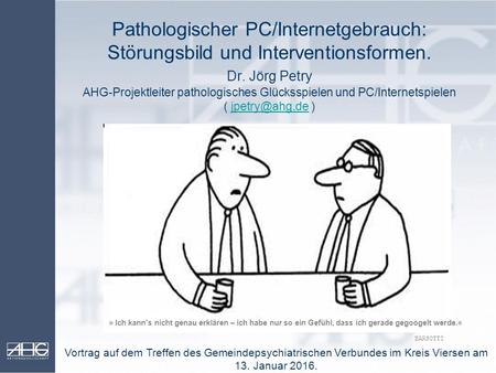 Pathologischer PC/Internetgebrauch: Störungsbild und Interventionsformen. Dr. Jörg Petry AHG-Projektleiter pathologisches Glücksspielen und PC/Internetspielen.