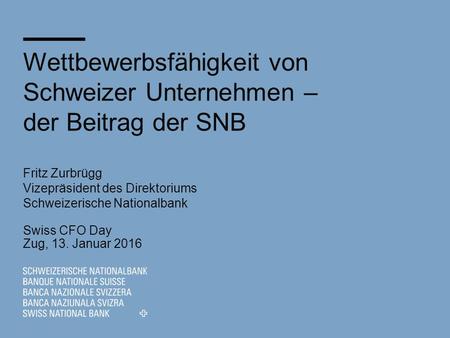 Wettbewerbsfähigkeit von Schweizer Unternehmen – der Beitrag der SNB Fritz Zurbrügg Vizepräsident des Direktoriums Schweizerische Nationalbank Swiss CFO.