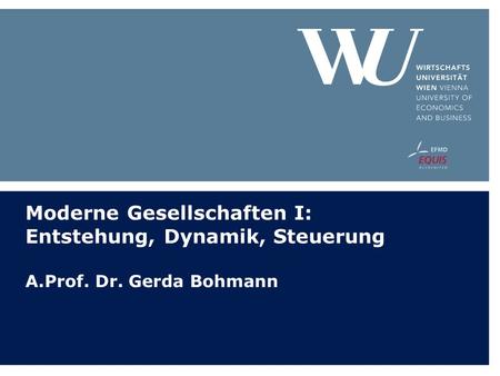 Moderne Gesellschaften I: Entstehung, Dynamik, Steuerung A.Prof. Dr. Gerda Bohmann.