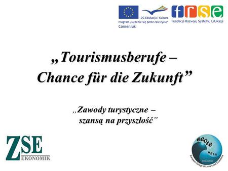 „ Tourismusberufe – Chance für die Zukunft ” Zawody turystyczne – szansą na przyszłość „Zawody turystyczne – szansą na przyszłość”