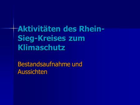 Aktivitäten des Rhein- Sieg-Kreises zum Klimaschutz Bestandsaufnahme und Aussichten.